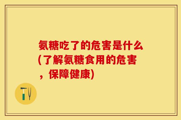 氨糖吃了的危害是什么(了解氨糖食用的危害，保障健康)