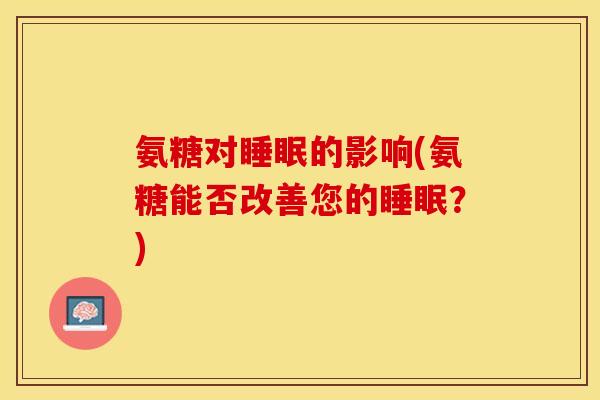 氨糖对睡眠的影响(氨糖能否改善您的睡眠？)