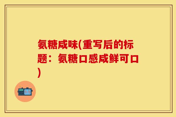 氨糖咸味(重写后的标题：氨糖口感咸鲜可口)-第1张图片-关节保镖