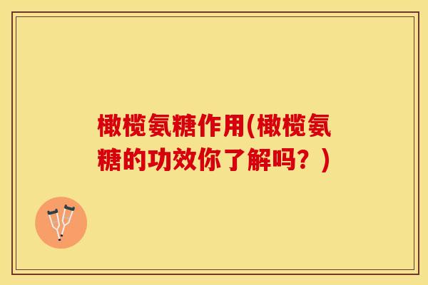 橄榄氨糖作用(橄榄氨糖的功效你了解吗？)