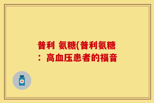普利 氨糖(普利氨糖：高血压患者的福音