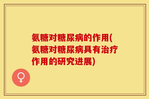氨糖对糖尿病的作用(氨糖对糖尿病具有治疗作用的研究进展)