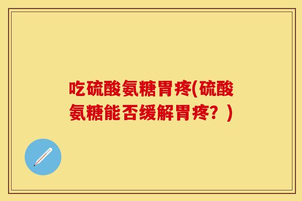 吃硫酸氨糖胃疼(硫酸氨糖能否缓解胃疼？)