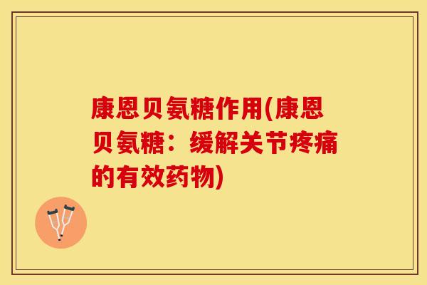 康恩贝氨糖作用(康恩贝氨糖：缓解关节疼痛的有效药物)
