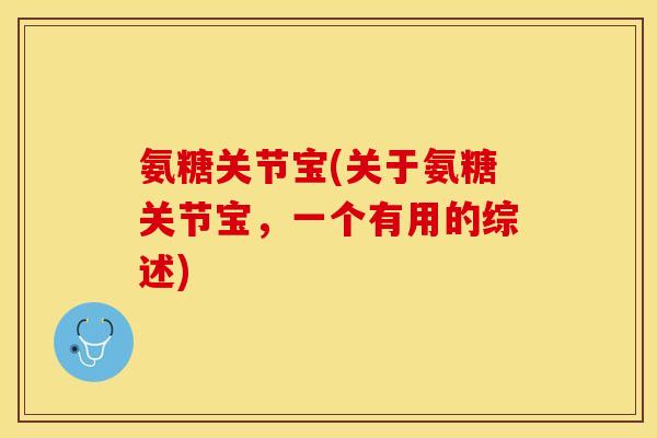 氨糖关节宝(关于氨糖关节宝，一个有用的综述)