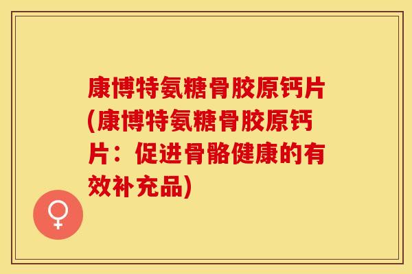 康博特氨糖骨胶原钙片(康博特氨糖骨胶原钙片：促进骨骼健康的有效补充品)