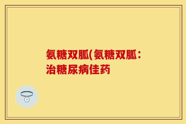 氨糖双胍(氨糖双胍：治糖尿病佳药