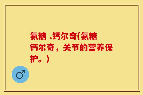 氨糖 .钙尔奇(氨糖钙尔奇，关节的营养保护。)