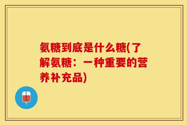 氨糖到底是什么糖(了解氨糖：一种重要的营养补充品)