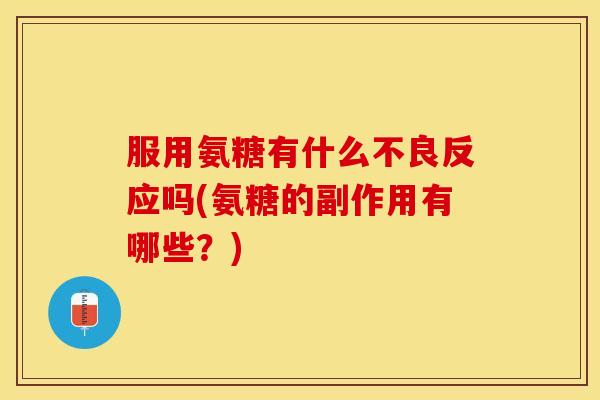 服用氨糖有什么不良反应吗(氨糖的副作用有哪些？)-第1张图片-关节保镖