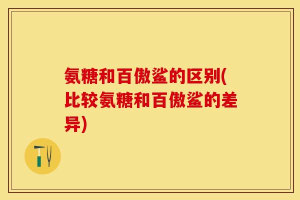 氨糖和百傲鲨的区别(比较氨糖和百傲鲨的差异)