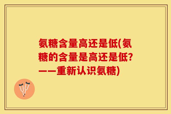 氨糖含量高还是低(氨糖的含量是高还是低？——重新认识氨糖)