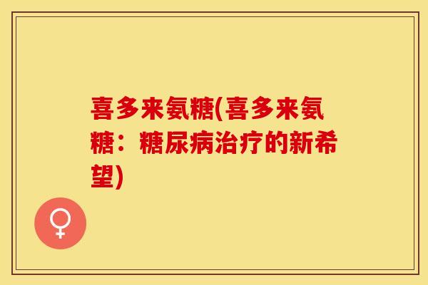喜多来氨糖(喜多来氨糖：糖尿病治疗的新希望)