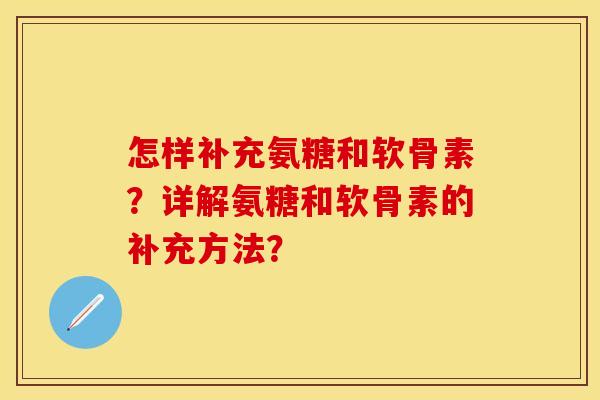 怎样补充氨糖和软骨素？详解氨糖和软骨素的补充方法？