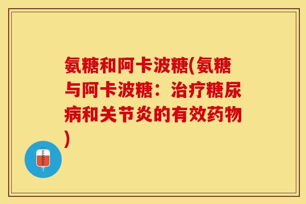 氨糖和阿卡波糖(氨糖与阿卡波糖：治疗糖尿病和关节炎的有效药物)