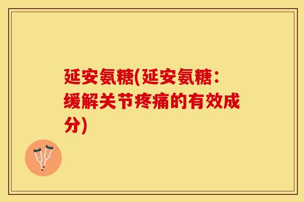 延安氨糖(延安氨糖：缓解关节疼痛的有效成分)