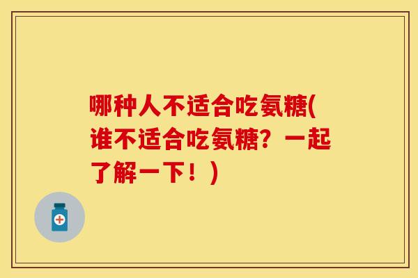 哪种人不适合吃氨糖(谁不适合吃氨糖？一起了解一下！)-第1张图片-关节保镖