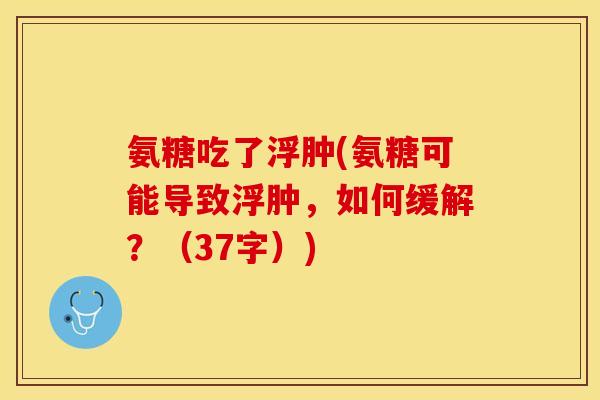 氨糖吃了浮肿(氨糖可能导致浮肿，如何缓解？（37字）)-第1张图片-关节保镖