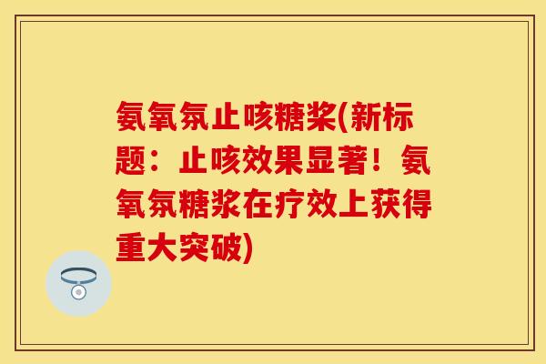 氨氧氛止咳糖桨(新标题：止咳效果显著！氨氧氛糖浆在疗效上获得重大突破)