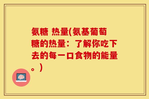 氨糖 热量(氨基葡萄糖的热量：了解你吃下去的每一口食物的能量。)