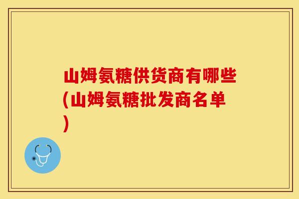 山姆氨糖供货商有哪些(山姆氨糖批发商名单)