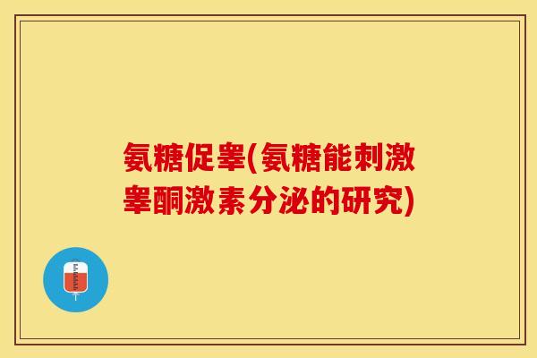 氨糖促睾(氨糖能刺激睾酮激素分泌的研究)