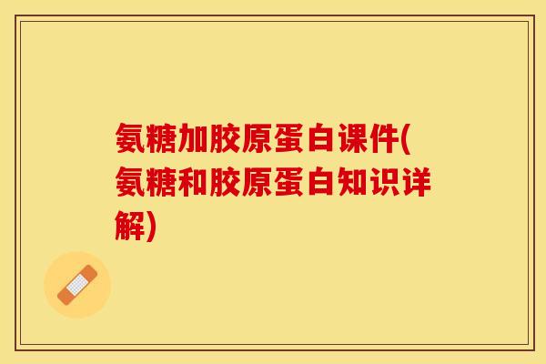 氨糖加胶原蛋白课件(氨糖和胶原蛋白知识详解) 氨糖加胶原蛋白课件(氨糖和胶原蛋白知识详解)