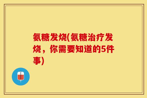 氨糖发烧(氨糖治疗发烧，你需要知道的5件事)-第1张图片-关节保镖