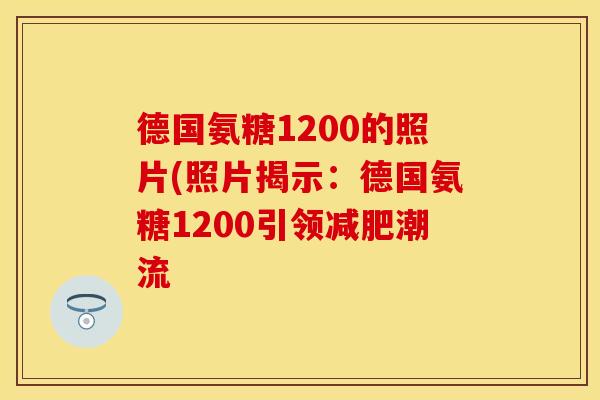 德国氨糖1200的照片(照片揭示：德国氨糖1200引领减肥潮流-第1张图片-关节保镖