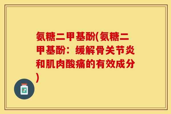 氨糖二甲基酚(氨糖二甲基酚：缓解骨关节炎和肌肉酸痛的有效成分)