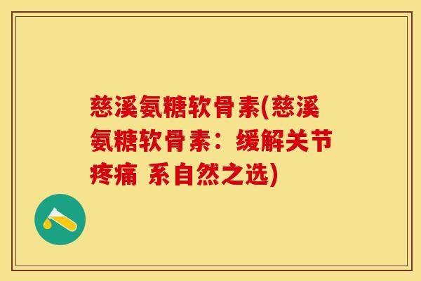 慈溪氨糖软骨素(慈溪氨糖软骨素：缓解关节疼痛 系自然之选)-第1张图片-关节保镖