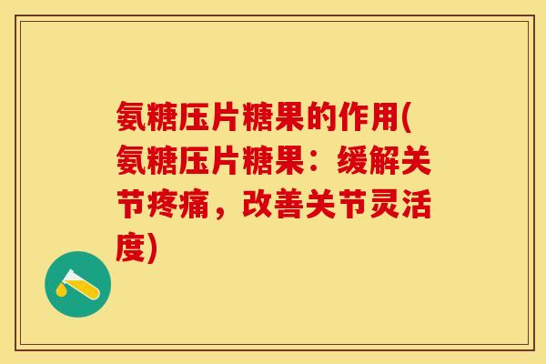 氨糖压片糖果的作用(氨糖压片糖果：缓解关节疼痛，改善关节灵活度)