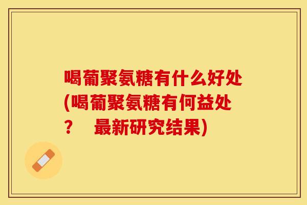 喝葡聚氨糖有什么好处(喝葡聚氨糖有何益处？  最新研究结果)