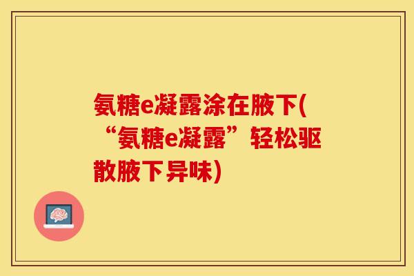 氨糖e凝露涂在腋下(“氨糖e凝露”轻松驱散腋下异味)