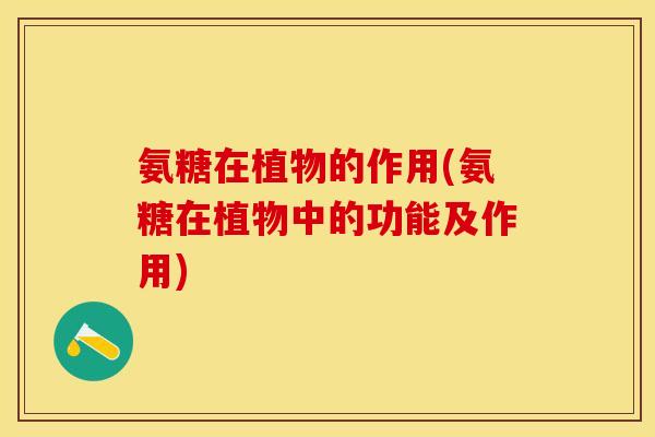 氨糖在植物的作用(氨糖在植物中的功能及作用)