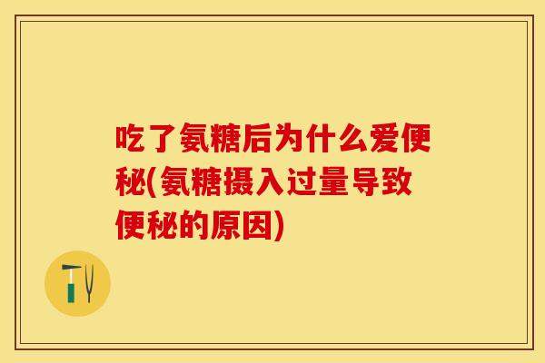 吃了氨糖后为什么爱便秘(氨糖摄入过量导致便秘的原因)