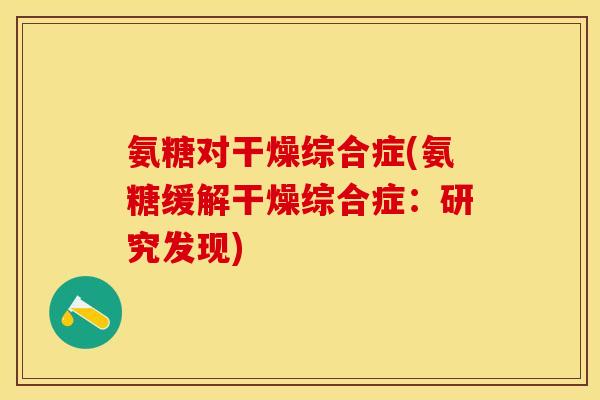 氨糖对干燥综合症(氨糖缓解干燥综合症：研究发现)