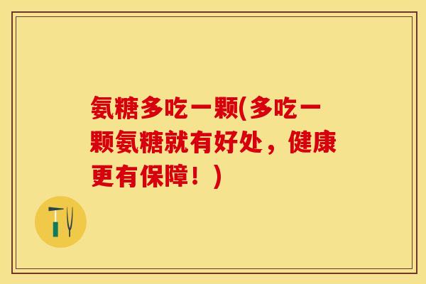氨糖多吃一颗(多吃一颗氨糖就有好处，健康更有保障！)-第1张图片-关节保镖