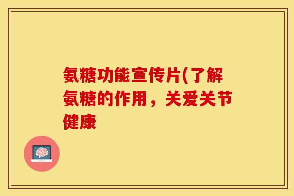 氨糖功能宣传片(了解氨糖的作用，关爱关节健康-第1张图片-关节保镖