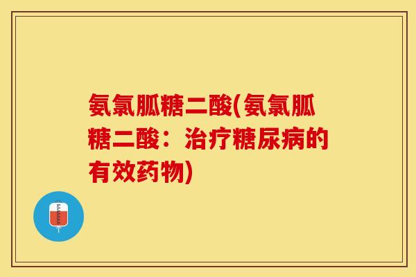 氨氯胍糖二酸(氨氯胍糖二酸：治疗糖尿病的有效药物)