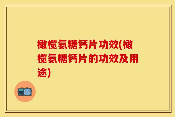 橄榄氨糖钙片功效(橄榄氨糖钙片的功效及用途)