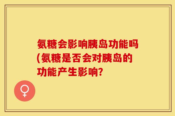 氨糖会影响胰岛功能吗(氨糖是否会对胰岛的功能产生影响？