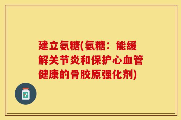 建立氨糖(氨糖：能缓解关节炎和保护心血管健康的骨胶原强化剂)