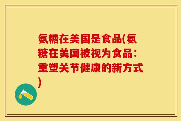 氨糖在美国是食品(氨糖在美国被视为食品：重塑关节健康的新方式)