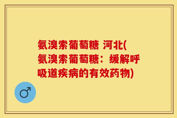 氨溴索葡萄糖 河北(氨溴索葡萄糖：缓解呼吸道疾病的有效药物)