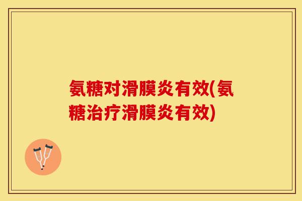 氨糖对滑膜炎有效(氨糖治疗滑膜炎有效)-第1张图片-关节保镖