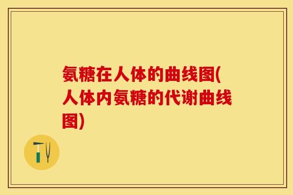 氨糖在人体的曲线图(人体内氨糖的代谢曲线图)