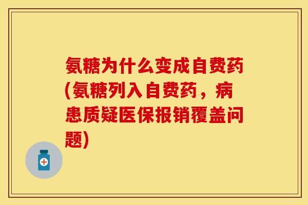 氨糖为什么变成自费药(氨糖列入自费药，病患质疑医保报销覆盖问题)