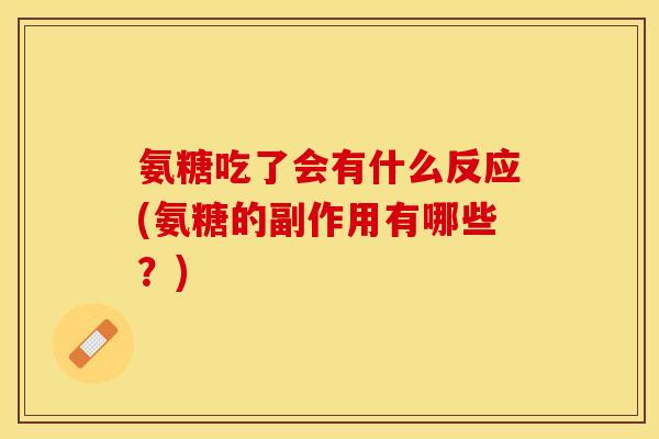 氨糖吃了会有什么反应(氨糖的副作用有哪些？)