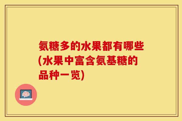 氨糖多的水果都有哪些(水果中富含氨基糖的品种一览)